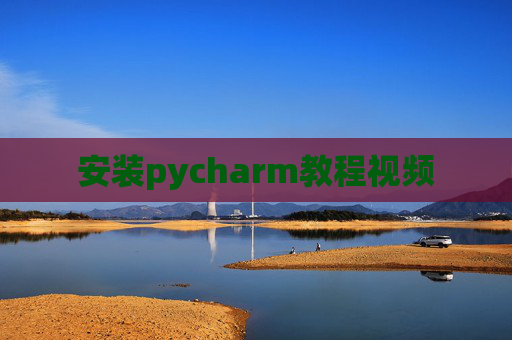 安装pycharm教程视频 安装pycharm教程视频